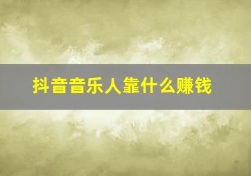 抖音音乐人靠什么赚钱