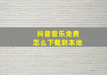 抖音音乐免费怎么下载到本地