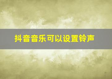 抖音音乐可以设置铃声