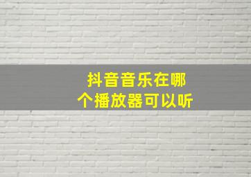 抖音音乐在哪个播放器可以听