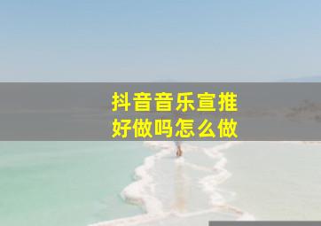 抖音音乐宣推好做吗怎么做