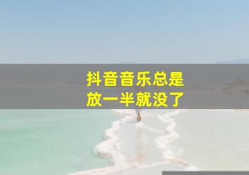 抖音音乐总是放一半就没了