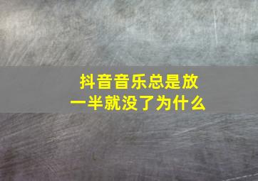 抖音音乐总是放一半就没了为什么