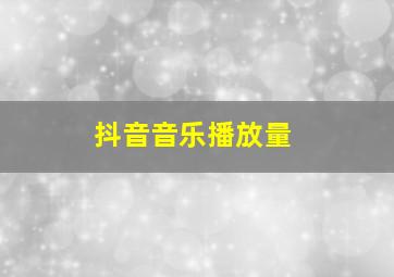 抖音音乐播放量