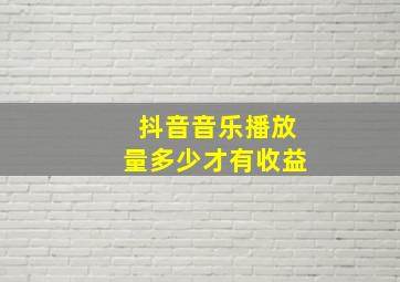 抖音音乐播放量多少才有收益