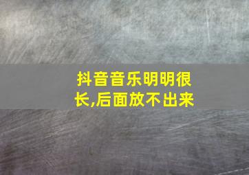 抖音音乐明明很长,后面放不出来