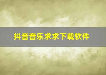 抖音音乐求求下载软件