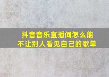 抖音音乐直播间怎么能不让别人看见自己的歌单