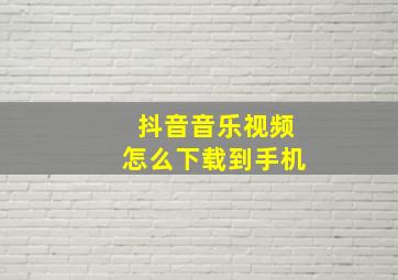 抖音音乐视频怎么下载到手机