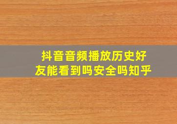 抖音音频播放历史好友能看到吗安全吗知乎