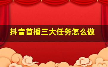 抖音首播三大任务怎么做