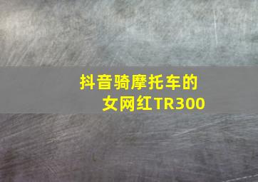 抖音骑摩托车的女网红TR300