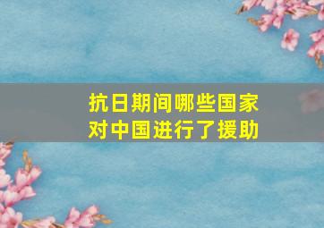 抗日期间哪些国家对中国进行了援助