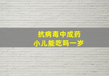 抗病毒中成药小儿能吃吗一岁