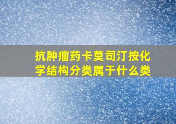 抗肿瘤药卡莫司汀按化学结构分类属于什么类