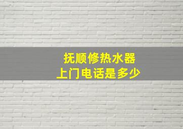 抚顺修热水器上门电话是多少