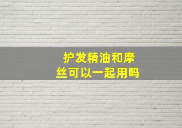 护发精油和摩丝可以一起用吗