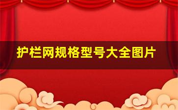 护栏网规格型号大全图片