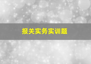 报关实务实训题