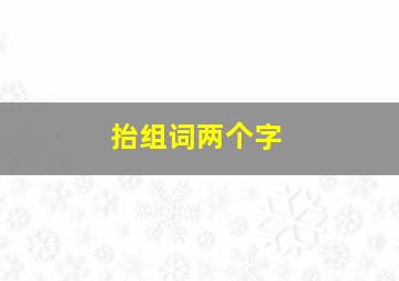 抬组词两个字