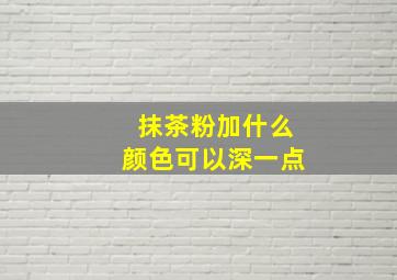 抹茶粉加什么颜色可以深一点