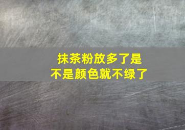 抹茶粉放多了是不是颜色就不绿了