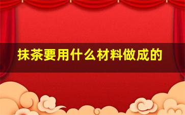 抹茶要用什么材料做成的