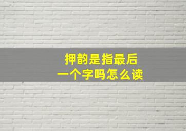 押韵是指最后一个字吗怎么读