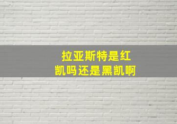 拉亚斯特是红凯吗还是黑凯啊