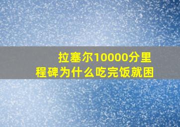 拉塞尔10000分里程碑为什么吃完饭就困