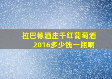 拉巴德酒庄干红葡萄酒2016多少钱一瓶啊