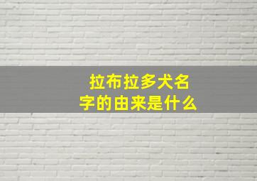 拉布拉多犬名字的由来是什么