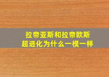 拉帝亚斯和拉帝欧斯超进化为什么一模一样