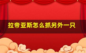 拉帝亚斯怎么抓另外一只