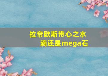 拉帝欧斯带心之水滴还是mega石