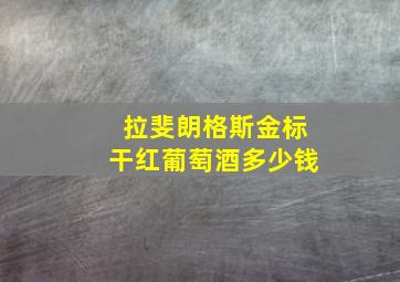 拉斐朗格斯金标干红葡萄酒多少钱