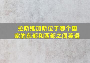 拉斯维加斯位于哪个国家的东部和西部之间英语