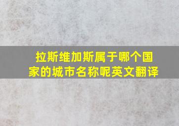 拉斯维加斯属于哪个国家的城市名称呢英文翻译