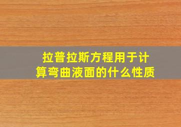 拉普拉斯方程用于计算弯曲液面的什么性质