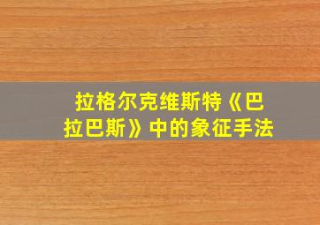 拉格尔克维斯特《巴拉巴斯》中的象征手法