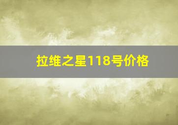 拉维之星118号价格