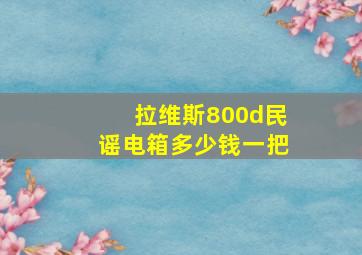 拉维斯800d民谣电箱多少钱一把