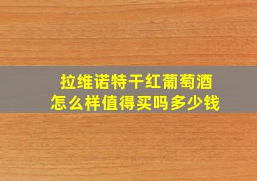 拉维诺特干红葡萄酒怎么样值得买吗多少钱