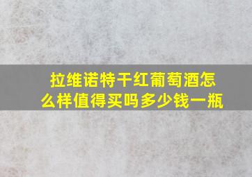 拉维诺特干红葡萄酒怎么样值得买吗多少钱一瓶