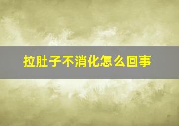 拉肚子不消化怎么回事