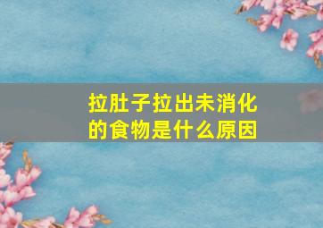 拉肚子拉出未消化的食物是什么原因