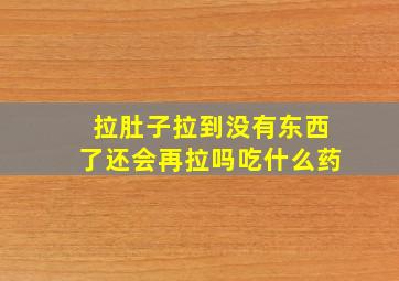 拉肚子拉到没有东西了还会再拉吗吃什么药