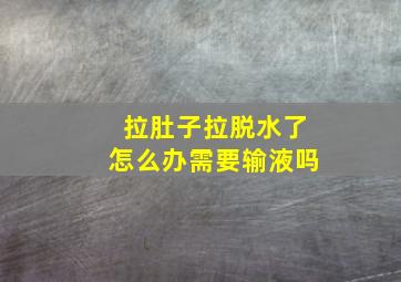 拉肚子拉脱水了怎么办需要输液吗