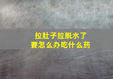 拉肚子拉脱水了要怎么办吃什么药