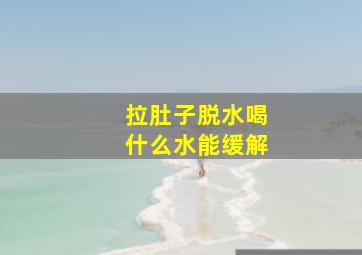 拉肚子脱水喝什么水能缓解